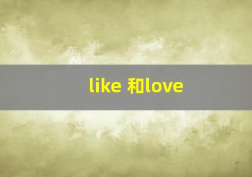 like 和love